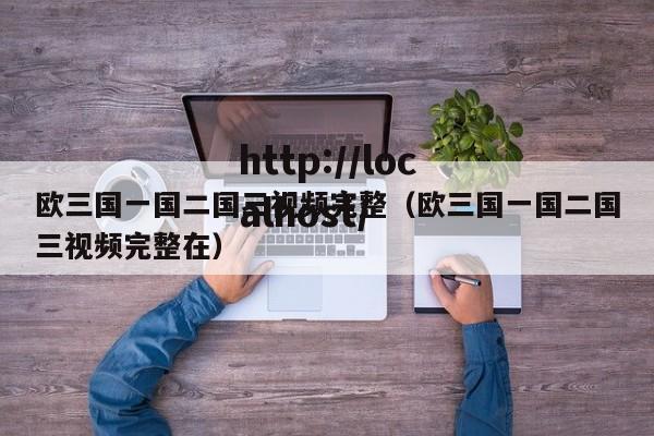 欧三国一国二国三视频完整(欧三国一国二国三视频完整在)