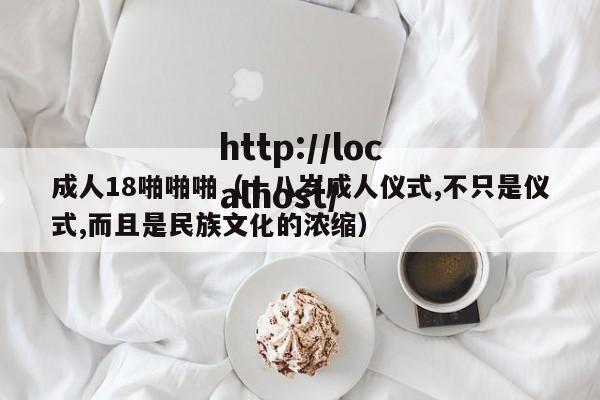 成人18啪啪啪(十八岁成人仪式,不只是仪式,而且是民族文化的浓缩)